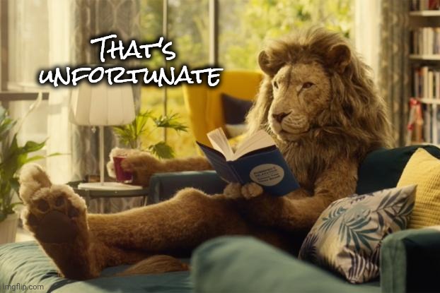 Lion relaxing | That's unfortunate | image tagged in lion relaxing | made w/ Imgflip meme maker