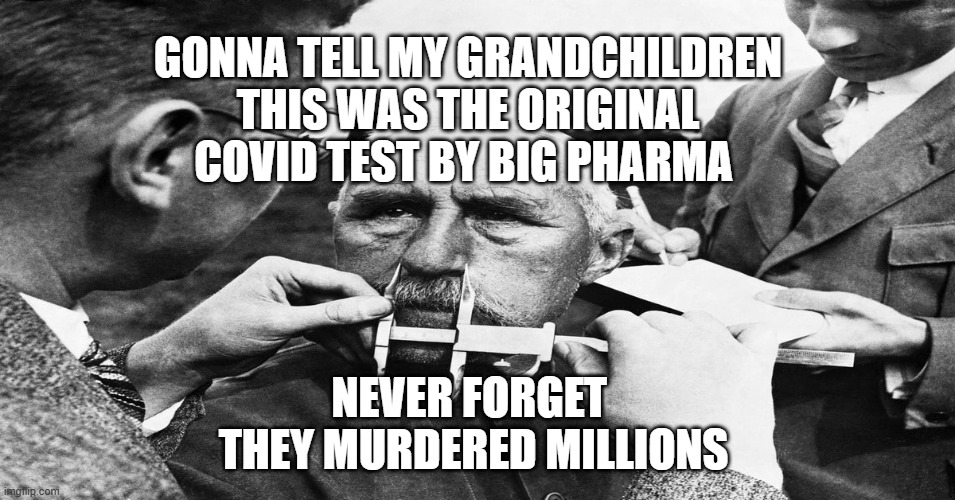 Nazi scientific racism eugenics | Gonna tell my grandchildren this was the original Covid test by Big Pharma; Never forget   they murdered millions | image tagged in nazi scientific racism eugenics | made w/ Imgflip meme maker
