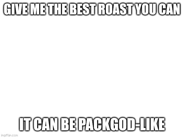 lol | Give me the best roast you can; It can be packgod-like | image tagged in roast | made w/ Imgflip meme maker