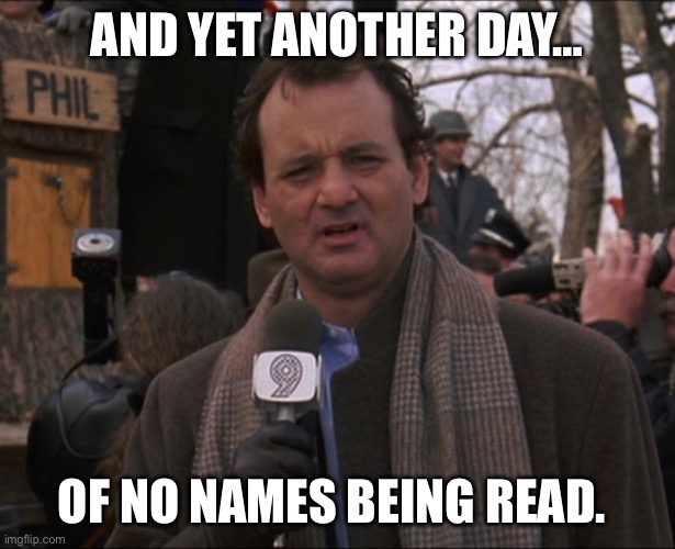 Bill Murray Groundhog Day | And yet another day…; Of no names being read. | image tagged in bill murray groundhog day | made w/ Imgflip meme maker