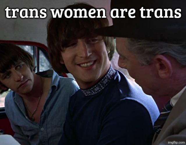 John Lennon smiling at guy | trans women are trans | image tagged in john lennon smiling at guy | made w/ Imgflip meme maker