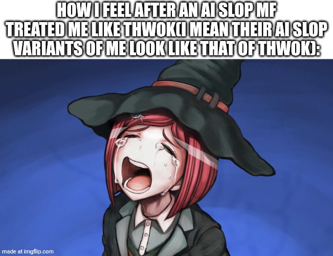 I'm not thwok…(6 MEMES BEFORE MY RARE GALYMPH) | How I feel after an ai slop mf treated me like thwok(I mean their ai slop variants of me look like that of thwok): | image tagged in crying himiko,aaaaaaaaaaaaaaaaaaaaaaaaaaa,msm,ai slop | made w/ Imgflip meme maker