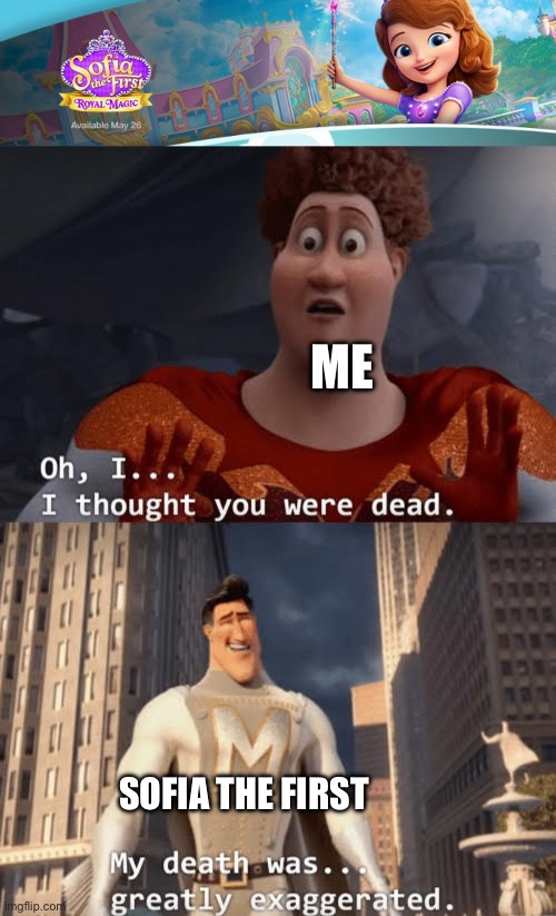 honestly didn’t really watch the series, just was surprised another show from my childhood is coming back. | Me; Sofia the First | image tagged in my death was greatly exaggerated,sofia the first,memes,megamind,disney,funny | made w/ Imgflip meme maker