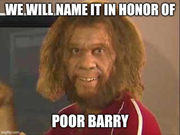 caveman | We will name it in honor of poor barry | image tagged in caveman | made w/ Imgflip meme maker