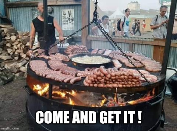 BBQ Grill | Come and get it ! | image tagged in bbq grill | made w/ Imgflip meme maker