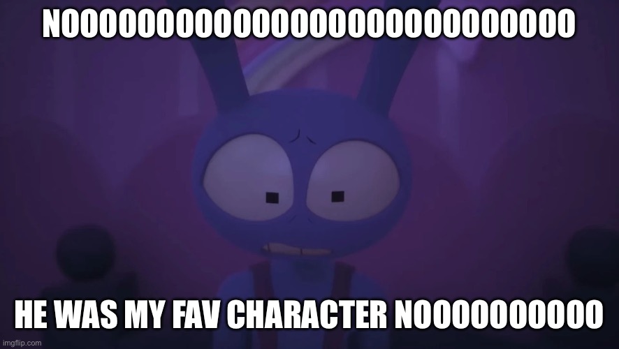 Nooooooooooooooooooooooooooo he was my fav character noooooooooo | image tagged in jax | made w/ Imgflip meme maker