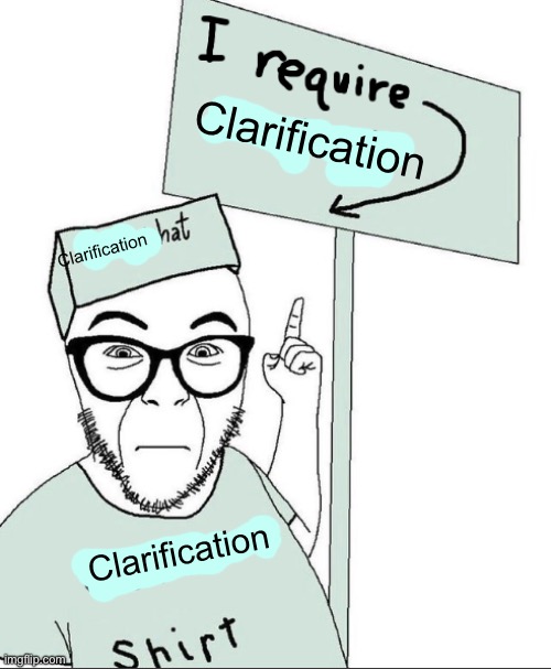 I Require Context | Clarification Clarification Clarification | image tagged in i require context | made w/ Imgflip meme maker