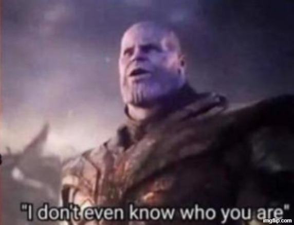 Thanos, I don't even know who you are | image tagged in thanos i don't even know who you are | made w/ Imgflip meme maker