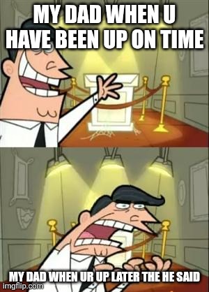 This Is Where I'd Put My Trophy If I Had One | My Dad when u have been up on time; My dad when ur up later the he said | image tagged in memes,this is where i'd put my trophy if i had one | made w/ Imgflip meme maker