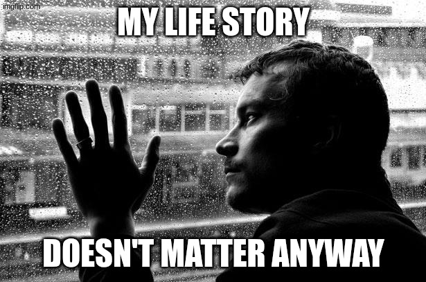 Over Educated Problems Meme | my life story doesn't matter anyway | image tagged in memes,over educated problems | made w/ Imgflip meme maker