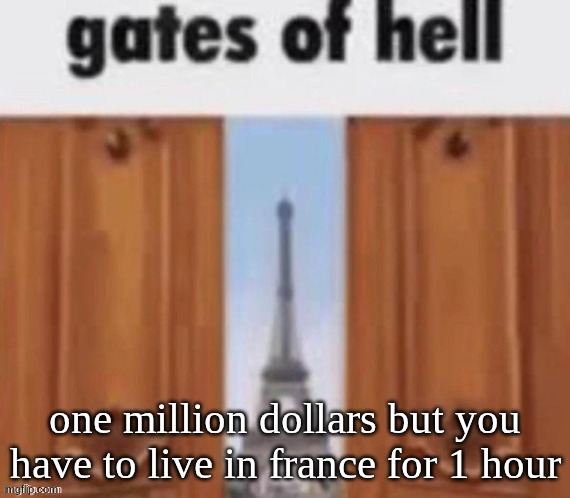 The gates of hell | one million dollars but you have to live in france for 1 hour | image tagged in the gates of hell | made w/ Imgflip meme maker