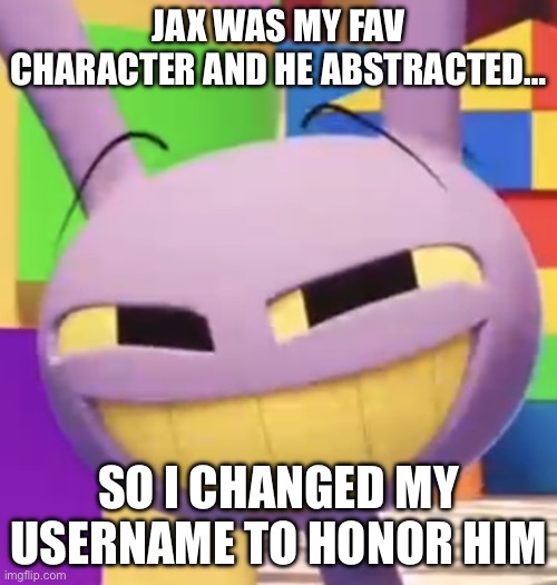 ;-; | Jax was my fav character and he abstracted…; so I changed my username to honor him | image tagged in smug jax,rip | made w/ Imgflip meme maker