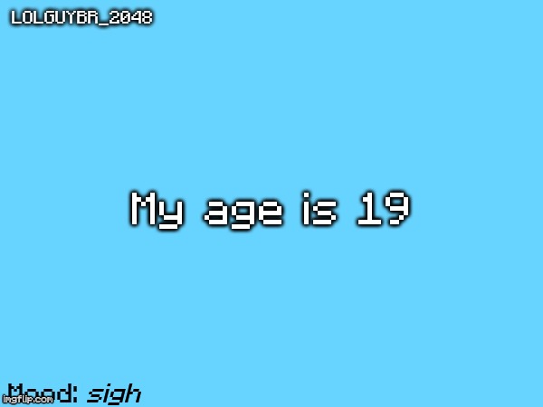 I'm 19 | My age is 19; sigh | image tagged in age reveal | made w/ Imgflip meme maker