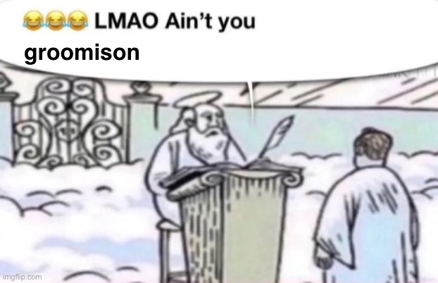 smh,,, | groomison | image tagged in lmao ain t you x | made w/ Imgflip meme maker