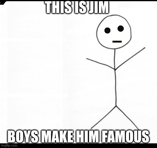 Stick man | this is jim; boys make him famous | image tagged in stick man | made w/ Imgflip meme maker