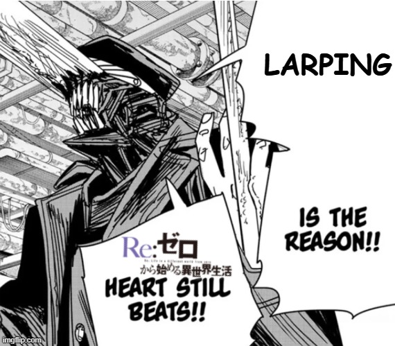 Larping is the reason Re:Zero's heart still beats! | Larping | image tagged in new project 6 png | made w/ Imgflip meme maker