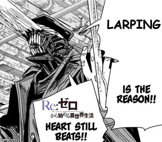 Larping is the reason Re:Zero's heart still beats! | LARPING | image tagged in new project 7 png | made w/ Imgflip meme maker
