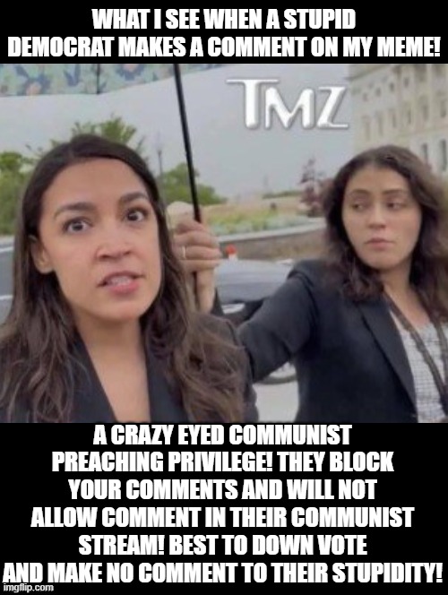 Best to down vote and make no comment to their stupidity! | What I see when a Stupid Democrat makes a comment on my meme! A crazy eyed communist preaching privilege! They block your comments and will not allow comment in their communist stream! Best to down vote and make no comment to their stupidity! | image tagged in stupid liberals,sam elliott special kind of stupid | made w/ Imgflip meme maker