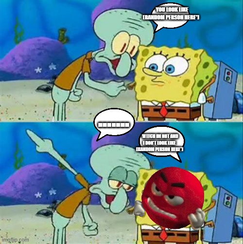 True | YOU LOOK LIKE (Random Person Here*); ....... WITCH IM NOT AND I DON'T LOOK LIKE   (Random Person Here*) | image tagged in memes,talk to spongebob,facts | made w/ Imgflip meme maker