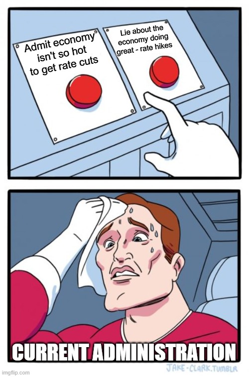 Two Buttons Meme | Lie about the economy doing great - rate hikes; Admit economy isn't so hot to get rate cuts; Current Administration | image tagged in memes,two buttons | made w/ Imgflip meme maker