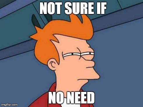 Futurama Fry | 
NOT SURE IF NO NEED | image tagged in memes,futurama fry | made w/ Imgflip meme maker