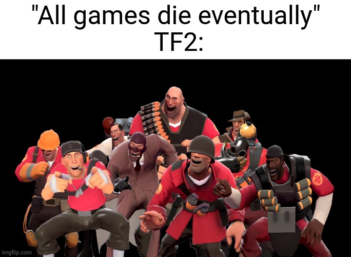 As sans would say: amirite? | "All games die eventually"
 TF2: | image tagged in every tf2 characters laughing at you | made w/ Imgflip meme maker