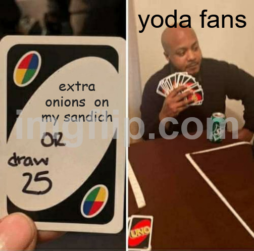extra onions  on my sandich yoda fans | image tagged in memes,uno draw 25 cards | made w/ Imgflip meme maker