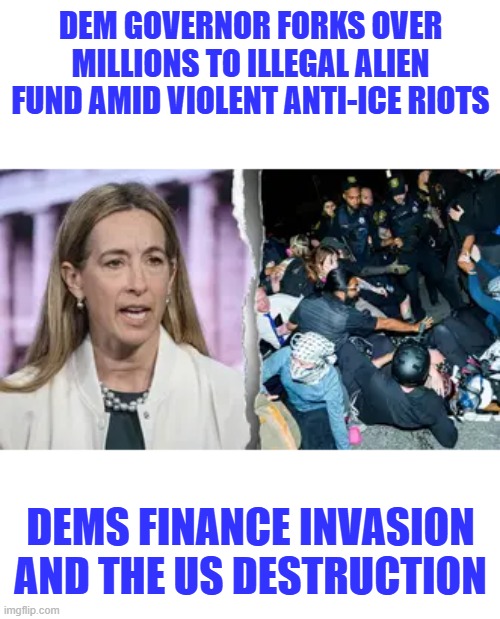 Vote DEM they love Illegal invaders and hate US citizens | Dem governor forks over millions to illegal alien fund amid violent anti-ICE riots; Dems finance invasion and the US destruction | made w/ Imgflip meme maker