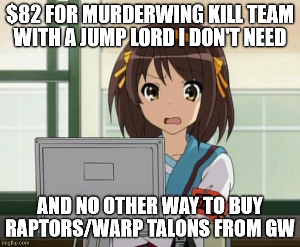 Haruhi Internet disturbed | $82 for murderwing kill team with a jump lord i don't need; and no other way to buy raptors/warp talons from gw | image tagged in haruhi internet disturbed,warhammer40k,chaos | made w/ Imgflip meme maker