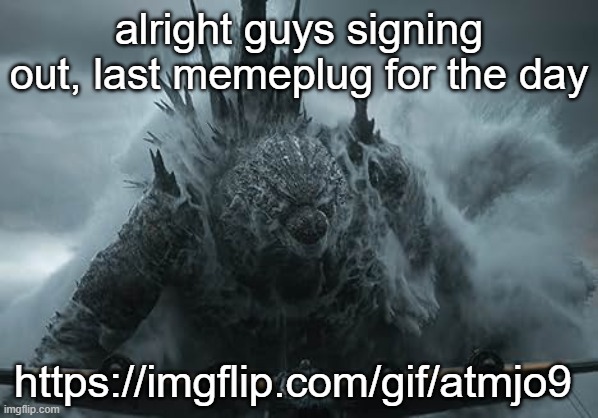 The Aldebaran Godzilla MZ Announcement Template | alright guys signing out, last memeplug for the day; https://imgflip.com/gif/atmjo9 | image tagged in the aldebaran godzilla mz announcement template | made w/ Imgflip meme maker