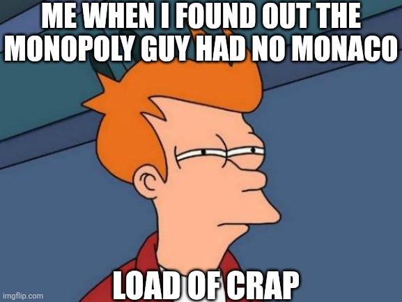 Futurama Fry Meme | Me when I found out the Monopoly Guy had no Monaco; Load of crap | image tagged in memes,futurama fry | made w/ Imgflip meme maker