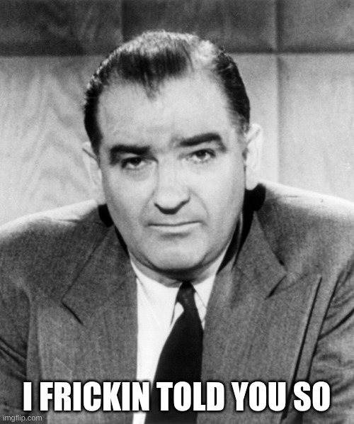 Joe McCarthy | I frickin told you so | image tagged in joe mccarthy | made w/ Imgflip meme maker