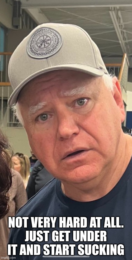 Tim Walz Lies | Not very hard at all.
Just get under it and start sucking | image tagged in tim walz lies | made w/ Imgflip meme maker