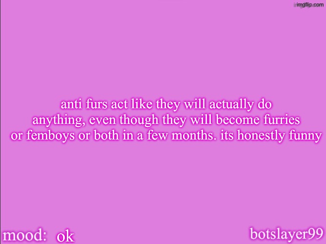 botslayer announcement temp v2 | anti furs act like they will actually do anything, even though they will become furries or femboys or both in a few months. its honestly funny; ok | image tagged in botslayer announcement temp v2 | made w/ Imgflip meme maker
