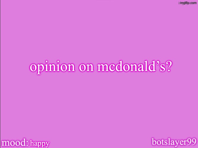 botslayer announcement temp v2 | opinion on mcdonald’s? happy | image tagged in botslayer announcement temp v2 | made w/ Imgflip meme maker