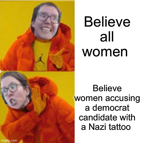 Defending against Trump is more important than believing women | Believe all women; Believe women accusing a democrat candidate with a Nazi tattoo | image tagged in memes,drake hotline bling,politics lol,liberal logic,progressives,metoo | made w/ Imgflip meme maker