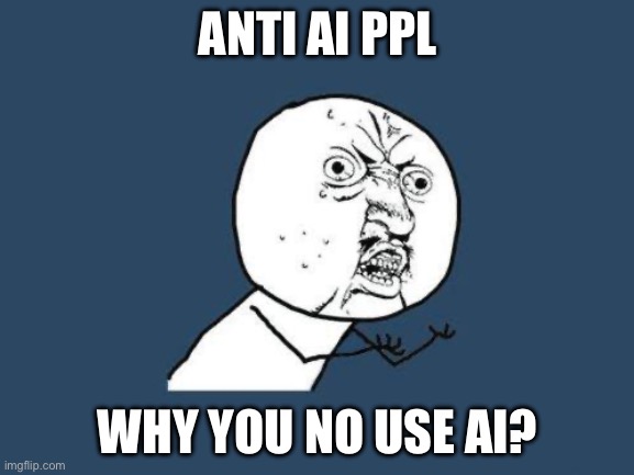 Ai Creates What You Want In Seconds, Why Draw?? | Anti Ai Ppl; WHY YOU NO USE AI? | image tagged in why you no,ai,anti ai ppl,memes,anti ai | made w/ Imgflip meme maker