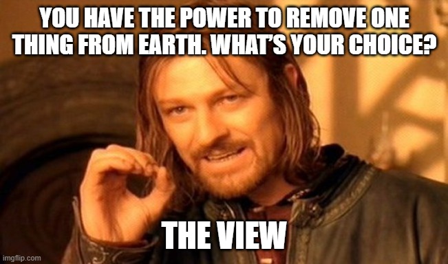 One Does Not Simply Meme | You have the power to remove one thing from Earth. What’s your choice? The View | image tagged in memes,one does not simply | made w/ Imgflip meme maker