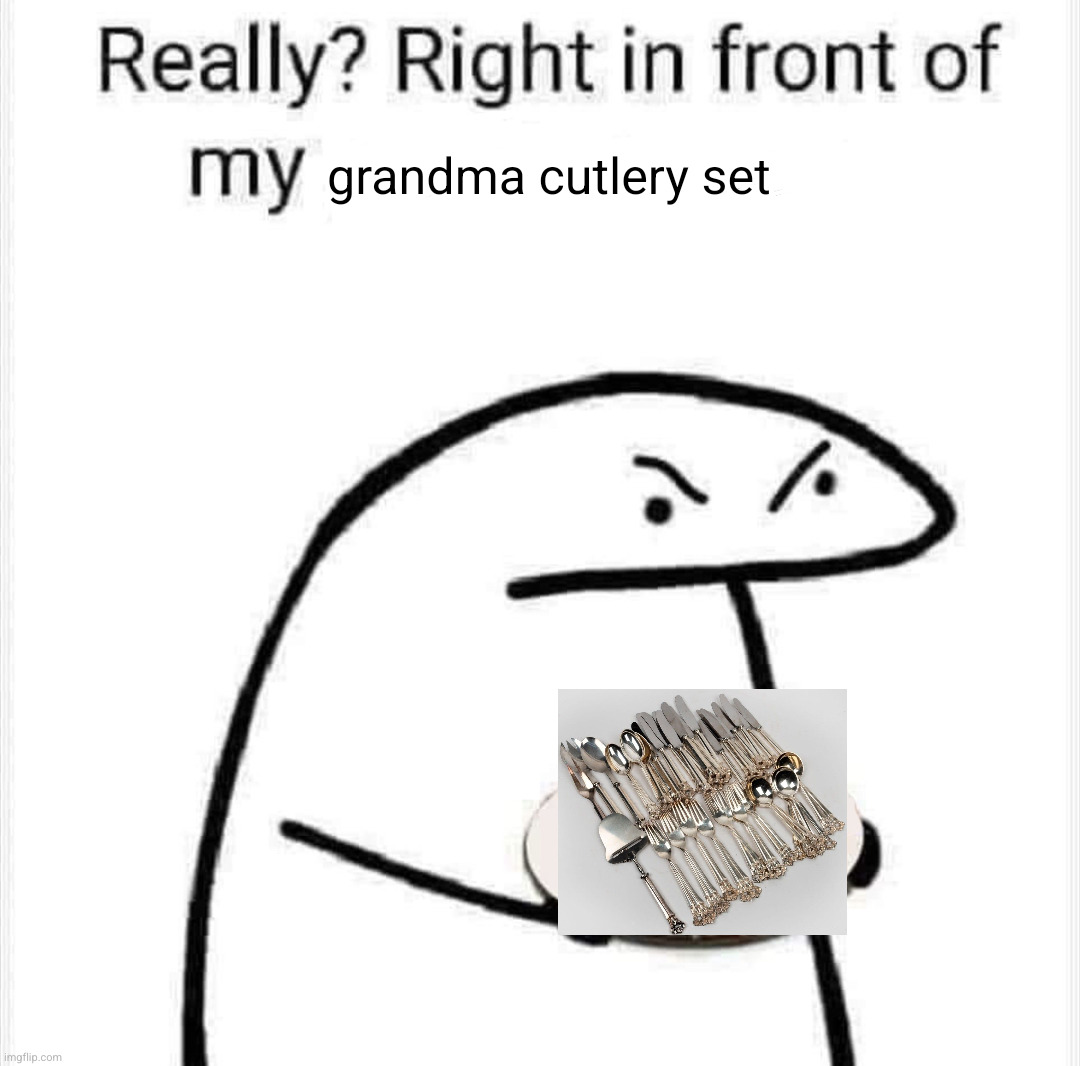 Really? Right in front of my? | grandma cutlery set | image tagged in really right in front of my | made w/ Imgflip meme maker