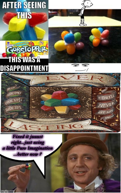 Using Just a Little Pure Imagination | Fixed it juuust right...just using a little Pure Imagination
...better now ? | image tagged in willy wonka | made w/ Imgflip meme maker