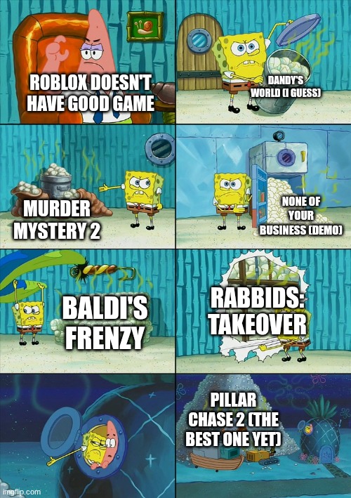 Roblox has some good games (PC2 is the best one) | Dandy's World (I guess); Roblox doesn't have good game; None of your Business (demo); Murder Mystery 2; Rabbids: Takeover; Baldi's Frenzy; Pillar Chase 2 (the best one yet) | image tagged in spongebob shows patrick garbage | made w/ Imgflip meme maker