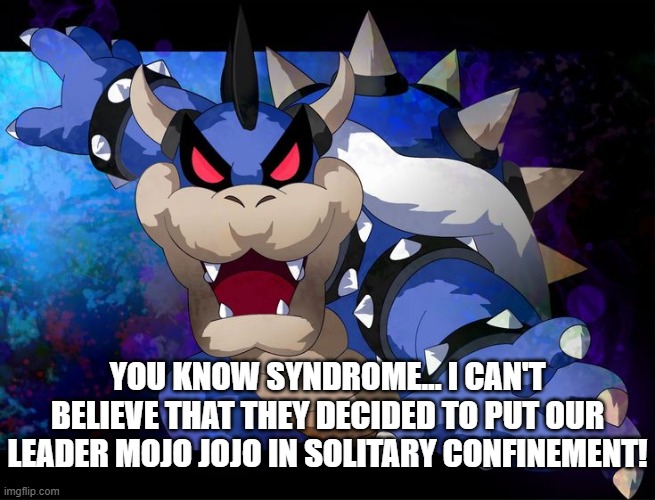 you know syndrome... i can't believe that they decided to put our leader mojo jojo in solitary confinement! | made w/ Imgflip meme maker