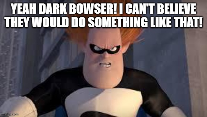 Yeah Dark bowser! I can't believe they would do something like that! | image tagged in syndrome incredibles | made w/ Imgflip meme maker