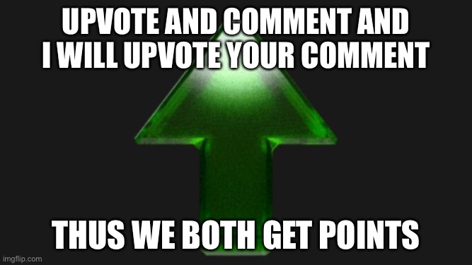 Upvotes | Upvote and comment and I will upvote your comment; Thus we both get points | image tagged in upvote,upvote begging,upvote beggars,fishing for upvotes,flick7 | made w/ Imgflip meme maker
