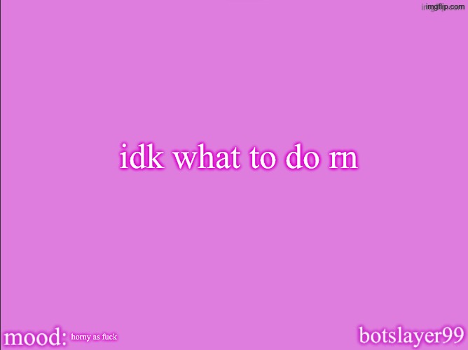 botslayer announcement temp v2 | idk what to do rn; horny as fuck | image tagged in botslayer announcement temp v2 | made w/ Imgflip meme maker