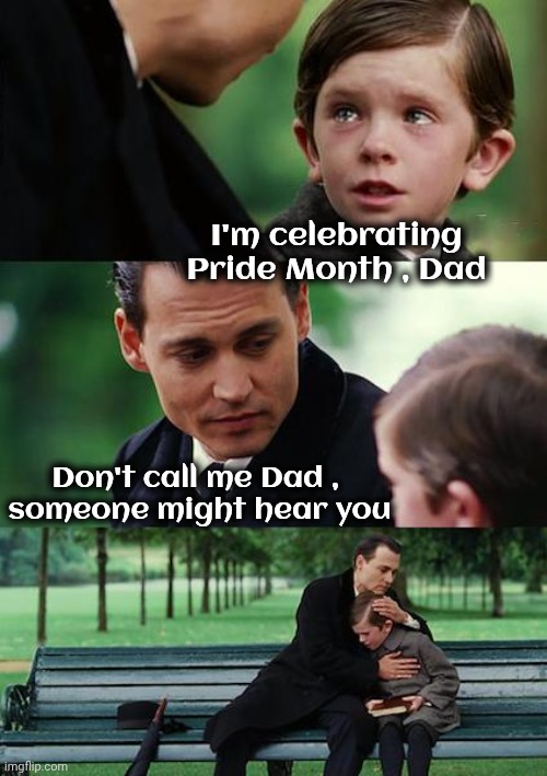 A Whole Month ? | I'm celebrating Pride Month , Dad; Don't call me Dad , 
someone might hear you | image tagged in memes,finding neverland,why tho,proudness,thank you everyone | made w/ Imgflip meme maker