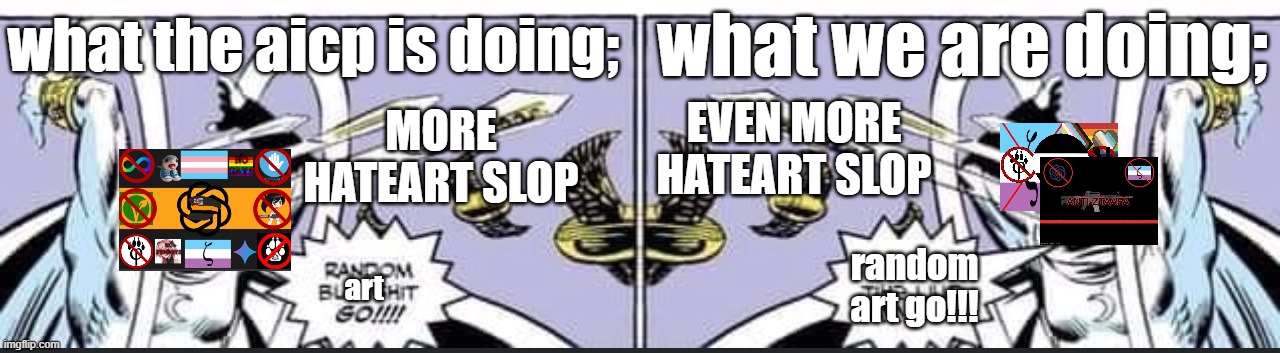 this may be true | what the aicp is doing;; what we are doing;; even more hateart slop; more hateart slop; random art go!!! art | image tagged in random bullshit go | made w/ Imgflip meme maker