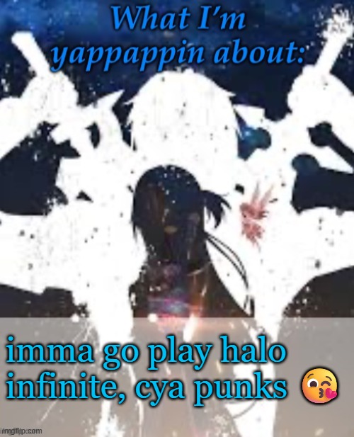 byeeeeee | imma go play halo infinite, cya punks 😘 | image tagged in brads yappin temp | made w/ Imgflip meme maker