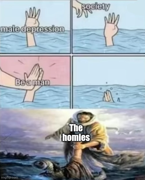 The homies | image tagged in depression,homies,society,friends,male,memes | made w/ Imgflip meme maker