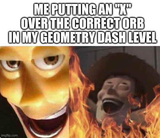 memory? | Me putting an "x" over the correct orb in my geometry dash level | image tagged in satanic woody no spacing | made w/ Imgflip meme maker